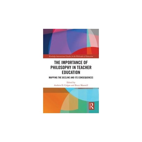 The Importance of Philosophy in Teacher EducationMapping the Decline and its Consequences Edited By Andrew Colgan