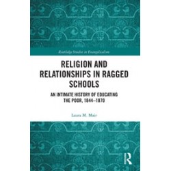 Religion and Relationships in Ragged SchoolsAn Intimate History of Educating the Poor, 1844-1870 By Laura M. Mair